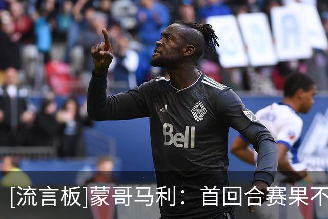 [流言板]蒙哥马利：首回合赛果不可改；张稀哲王刚尚无具体复出时间